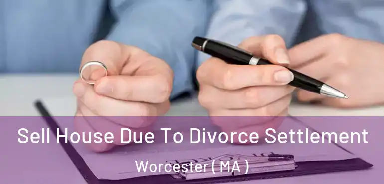  Sell House Due To Divorce Settlement Worcester ( MA )